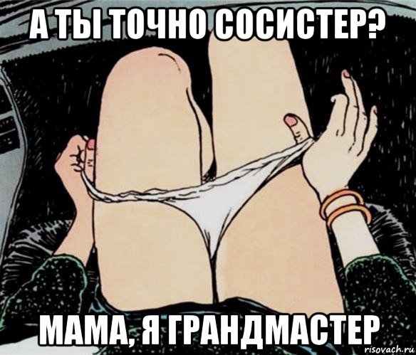 а ты точно сосистер? мама, я грандмастер, Мем А ты точно