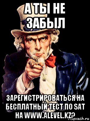 а ты не забыл зарегистрироваться на бесплатный тест по sat на www.alevel.kz?, Мем а ты