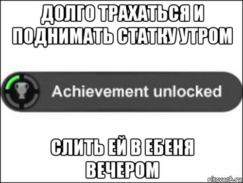 долго трахаться и поднимать статку утром слить ей в ебеня вечером, Мем achievement unlocked