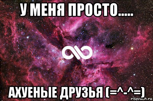 у меня просто..... ахуеные друзья (=^-^=), Мем офигенно