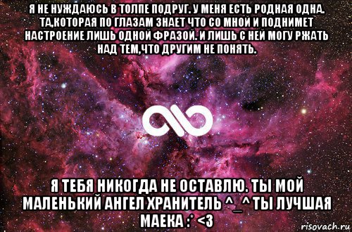 я не нуждаюсь в толпе подруг. у меня есть родная одна. та,которая по глазам знает что со мной и поднимет настроение лишь одной фразой. и лишь с ней могу ржать над тем,что другим не понять. я тебя никогда не оставлю. ты мой маленький ангел хранитель ^_^ ты лучшая маека :* <3, Мем офигенно