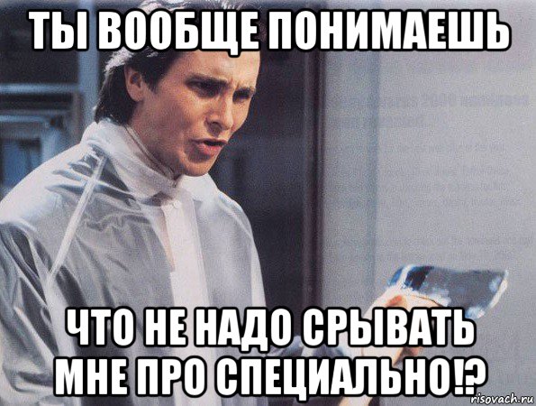 ты вообще понимаешь что не надо срывать мне про специально!?, Мем Американский психопат