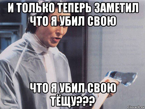 и только теперь заметил что я убил свою что я убил свою тёщу???, Мем Американский психопат