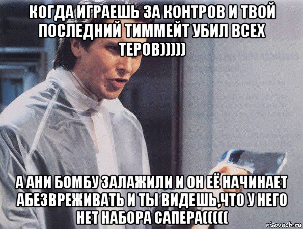 когда играешь за контров и твой последний тиммейт убил всех теров))))) а ани бомбу залажили и он её начинает абезвреживать и ты видешь,что у него нет набора сапера(((((, Мем Американский психопат