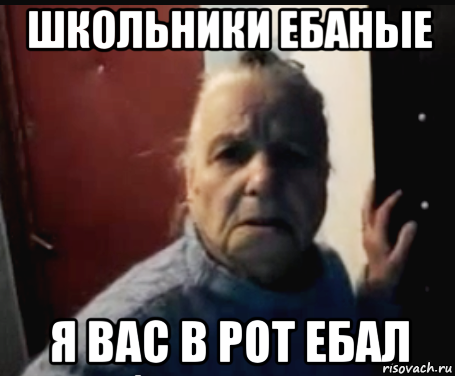 школьники ебаные я вас в рот ебал