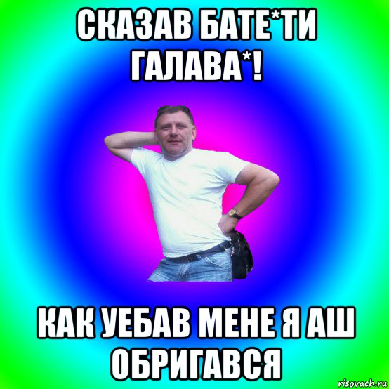 сказав бате*ти галава*! как уебав мене я аш обригався, Мем Артур Владимирович