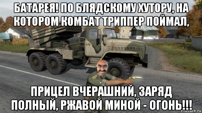 батарея! по блядскому хутору, на котором комбат триппер поймал, прицел вчерашний, заряд полный, ржавой миной - огонь!!!