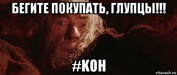 бегите покупать, глупцы!!! #koh, Мем бегите глупцы