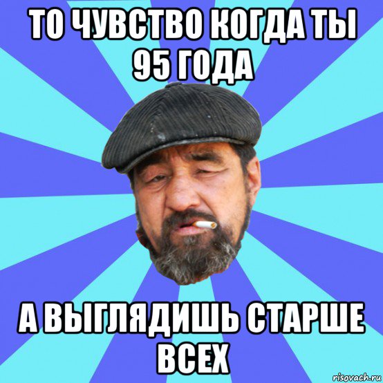 то чувство когда ты 95 года а выглядишь старше всех, Мем Бомж флософ