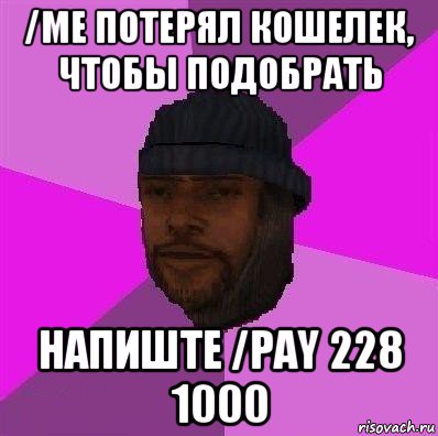 /me потерял кошелек, чтобы подобрать напиште /pay 228 1000