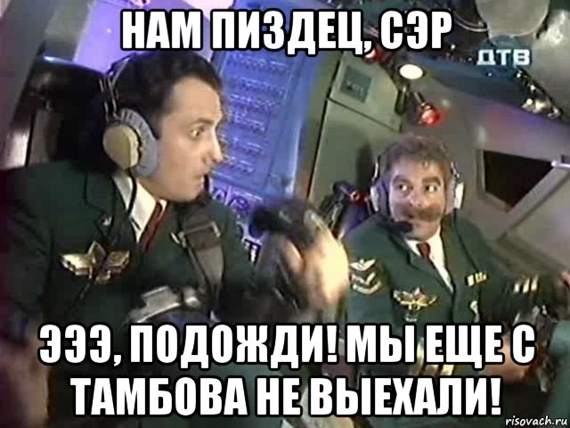 нам пиздец, сэр эээ, подожди! мы еще с тамбова не выехали!, Мем Бройлер 747