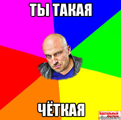 ты такая чёткая