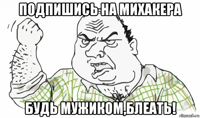 подпишись на михакера будь мужиком,блеать!, Мем Будь мужиком