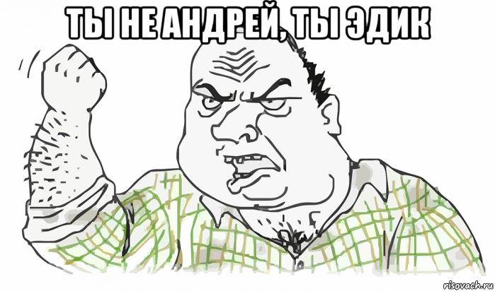 ты не андрей, ты эдик , Мем Будь мужиком