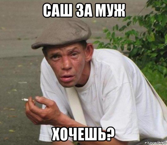 саш за муж хочешь?