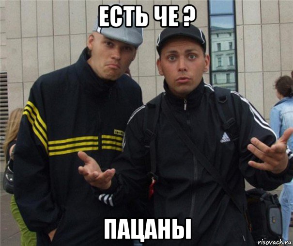 есть че ? пацаны