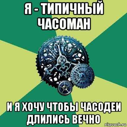 я - типичный часоман и я хочу чтобы часодеи длились вечно, Мем Часодеи