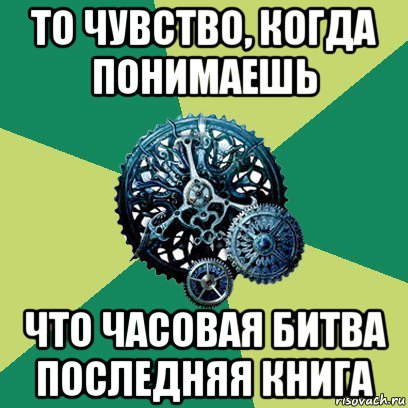 то чувство, когда понимаешь что часовая битва последняя книга