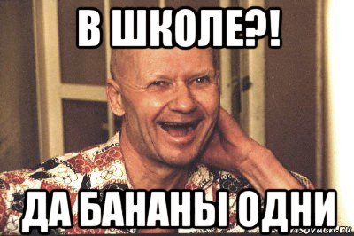 в школе?! да бананы одни
