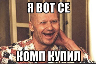 я вот се комп купил
