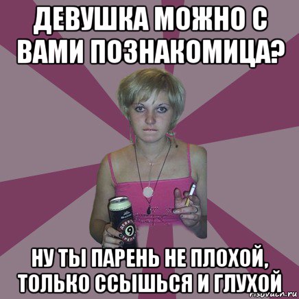 девушка можно с вами познакомица? ну ты парень не плохой, только ссышься и глухой, Мем Чотка мала