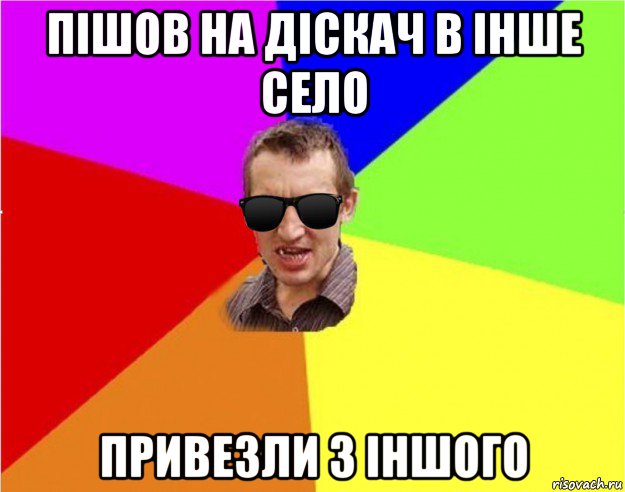 пішов на діскач в інше село привезли з іншого