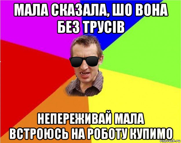 мала сказала, шо вона без трусів непереживай мала встроюсь на роботу купимо, Мем Чьоткий двiж