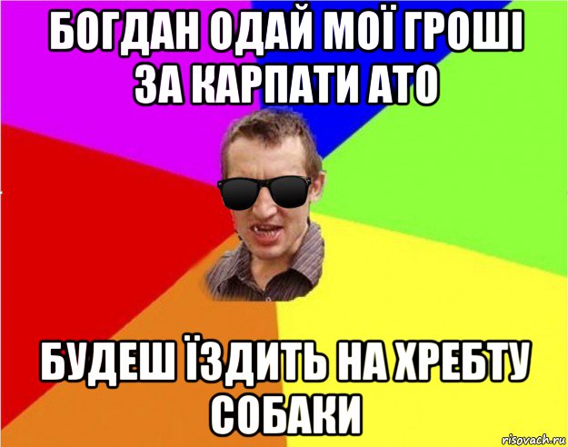 богдан одай мої гроші за карпати ато будеш їздить на хребту собаки, Мем Чьоткий двiж