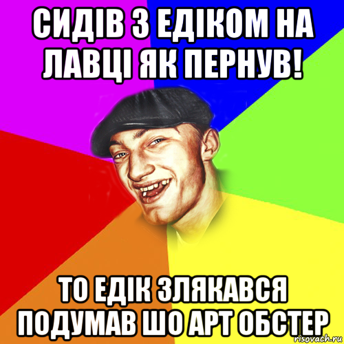 сидiв з едiком на лавцi як пернув! то едiк злякався подумав шо арт обстер, Мем Чоткий Едик