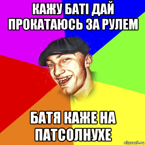 кажу батi дай прокатаюсь за рулем батя каже на патсолнухе, Мем Чоткий Едик