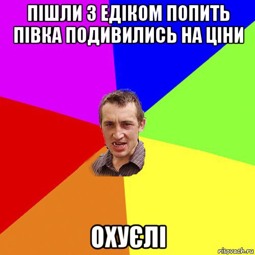 пішли з едіком попить півка подивились на ціни охуєлі, Мем Чоткий паца