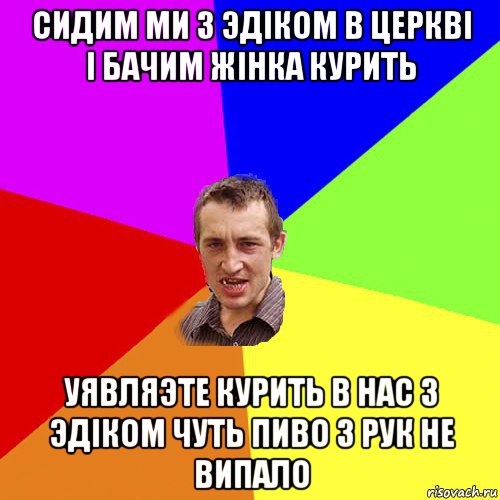 сидим ми з эдіком в церкві і бачим жінка курить уявляэте курить в нас з эдіком чуть пиво з рук не випало, Мем Чоткий паца