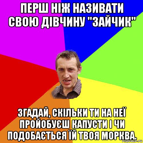 перш ніж називати свою дівчину "зайчик" згадай, скільки ти на неї пройобуєш капусти і чи подобається їй твоя морква., Мем Чоткий паца