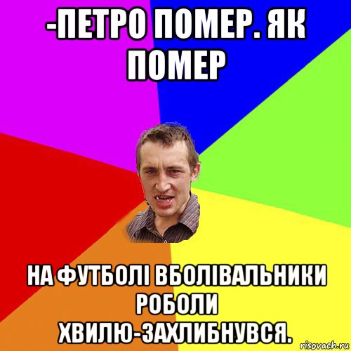 -петро помер. як помер на футболі вболівальники роболи хвилю-захлибнувся., Мем Чоткий паца