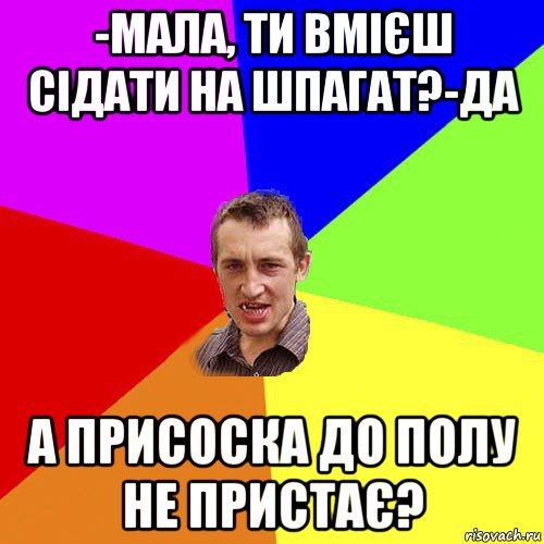 -мала, ти вмієш сідати на шпагат?-да а присоска до полу не пристає?, Мем Чоткий паца