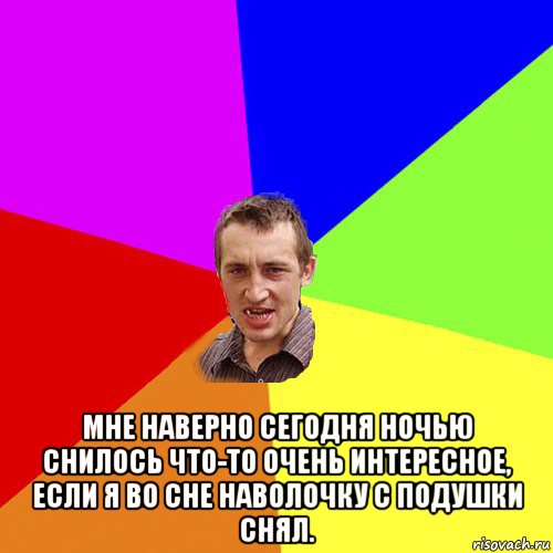  мне наверно сегодня ночью снилось что-то очень интересное, если я во сне наволочку с подушки снял., Мем Чоткий паца