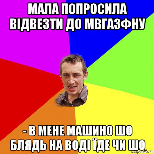 мала попросила відвезти до мвгазфну - в мене машино шо блядь на воді їде чи шо, Мем Чоткий паца