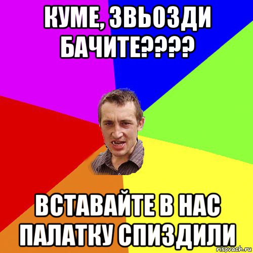 куме, звьозди бачите???? вставайте в нас палатку спиздили, Мем Чоткий паца