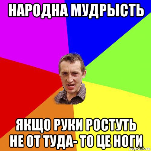 народна мудрысть якщо руки ростуть не от туда- то це ноги, Мем Чоткий паца