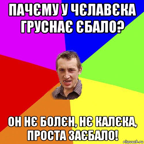 пачєму у чєлавєка груснає єбало? он нє болєн, нє калєка, проста заєбало!, Мем Чоткий паца