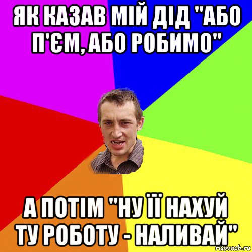 як казав мій дід "або п'єм, або робимо" а потім "ну її нахуй ту роботу - наливай", Мем Чоткий паца