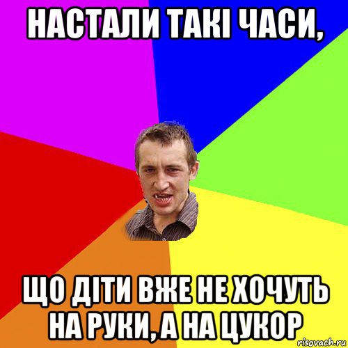 настали такі часи, що діти вже не хочуть на руки, а на цукор, Мем Чоткий паца