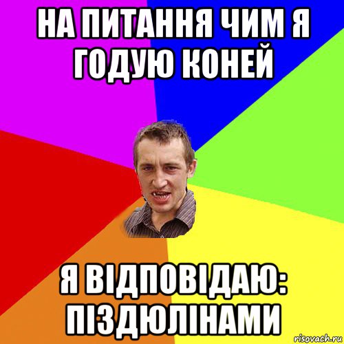 на питання чим я годую коней я відповідаю: піздюлінами