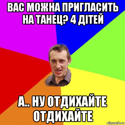 вас можна пригласить на танец? 4 дітей а.. ну отдихайте отдихайте, Мем Чоткий паца