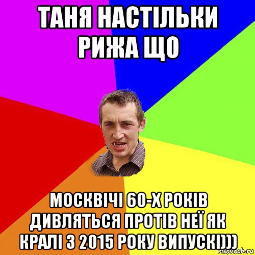 таня настільки рижа що москвічі 60-х років дивляться протів неї як кралі з 2015 року випускі))), Мем Чоткий паца