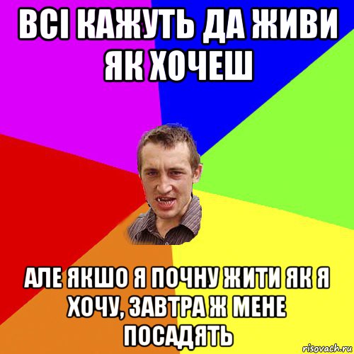 всі кажуть да живи як хочеш але якшо я почну жити як я хочу, завтра ж мене посадять, Мем Чоткий паца