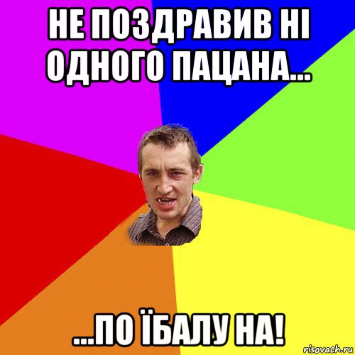 не поздравив ні одного пацана... ...по їбалу на!, Мем Чоткий паца