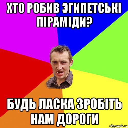 хто робив эгипетські піраміди? будь ласка зробіть нам дороги, Мем Чоткий паца