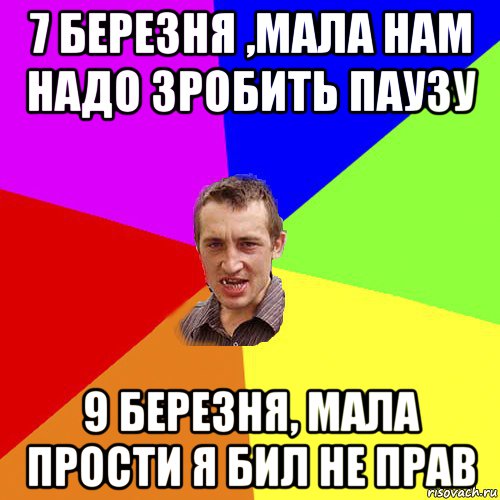 7 березня ,мала нам надо зробить паузу 9 березня, мала прости я бил не прав, Мем Чоткий паца