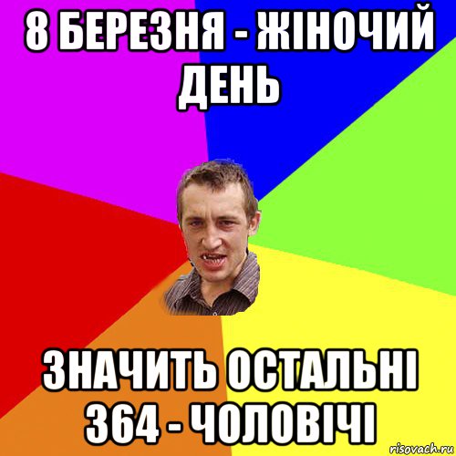 8 березня - жіночий день значить остальні 364 - чоловічі, Мем Чоткий паца